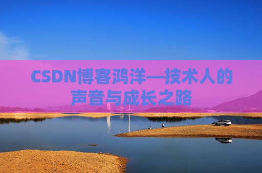CSDN博客鸿洋—技术人的声音与成长之路